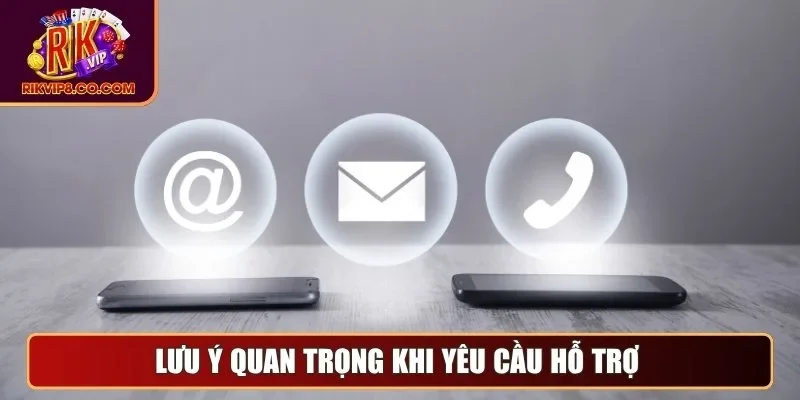 Lưu ý quan trọng khi yêu cầu hỗ trợ