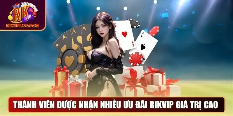 Thành viên được nhận nhiều ưu đãi Rikvip giá trị cao